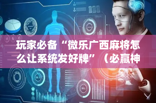 玩家必备“微乐广西麻将怎么让系统发好牌”（必赢神器辅助器)