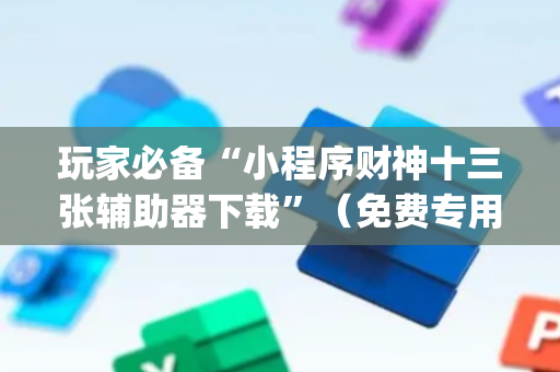 玩家必备“小程序财神十三张辅助器下载”（免费专用神器)
