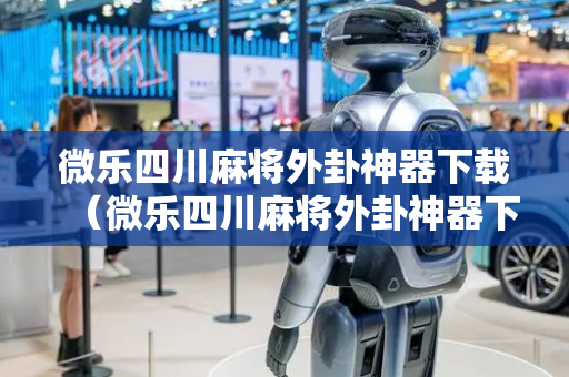 微乐四川麻将外卦神器下载（微乐四川麻将外卦神器下载微信小程序）