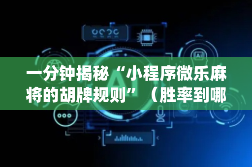 一分钟揭秘“小程序微乐麻将的胡牌规则”（胜率到哪调)