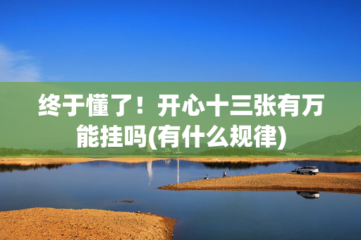 终于懂了！开心十三张有万能挂吗(有什么规律)