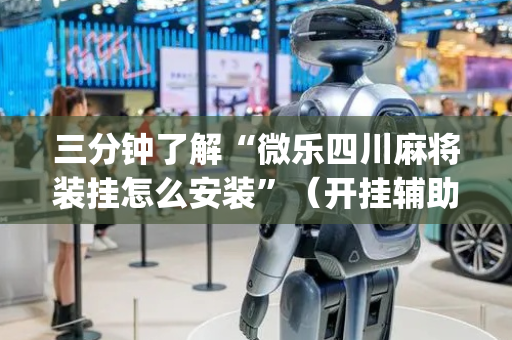 三分钟了解“微乐四川麻将装挂怎么安装”（开挂辅助脚本)