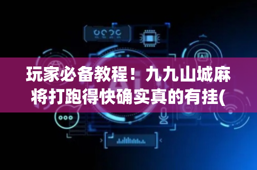 玩家必备教程！九九山城麻将打跑得快确实真的有挂(如何让系统发好牌)
