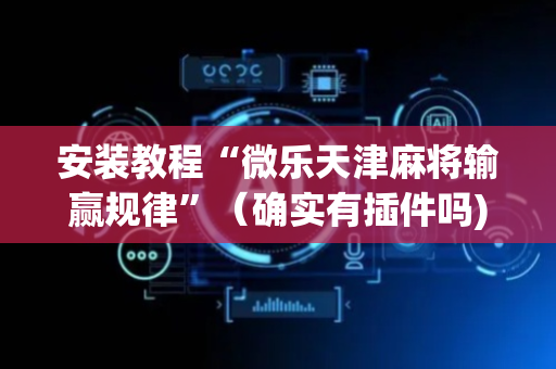 安装教程“微乐天津麻将输赢规律”（确实有插件吗)