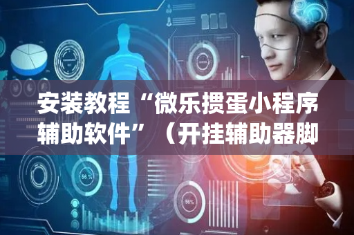 安装教程“微乐掼蛋小程序辅助软件”（开挂辅助器脚本)