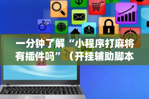 一分钟了解“小程序打麻将有插件吗”（开挂辅助脚本)