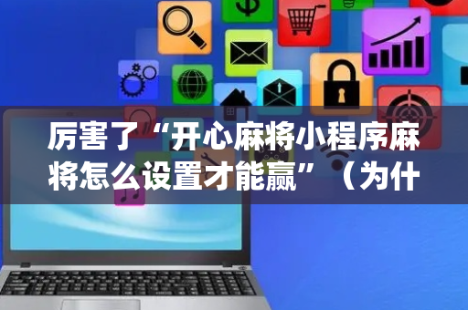 厉害了“开心麻将小程序麻将怎么设置才能赢”（为什么有人一直赢)