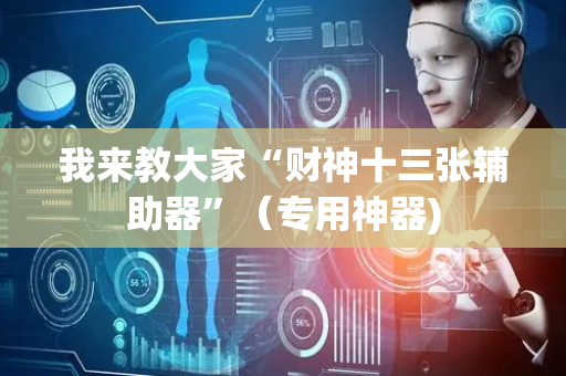 我来教大家“财神十三张辅助器”（专用神器)