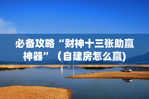 必备攻略“财神十三张助赢神器”（自建房怎么赢)