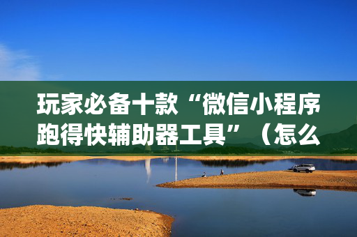 玩家必备十款“微信小程序跑得快辅助器工具”（怎么提高胜率)
