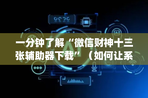 一分钟了解“微信财神十三张辅助器下载”（如何让系统发好牌)