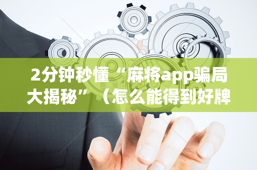 2分钟秒懂“麻将app骗局大揭秘”（怎么能得到好牌)