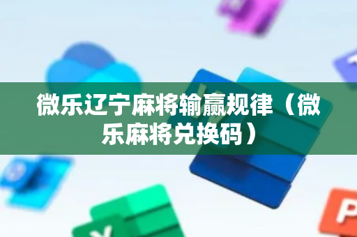微乐辽宁麻将输赢规律（微乐麻将兑换码）