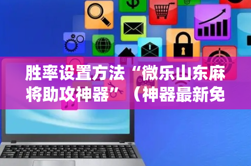 胜率设置方法“微乐山东麻将助攻神器”（神器最新免费)