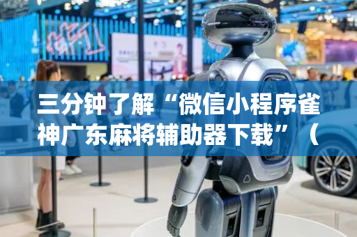 三分钟了解“微信小程序雀神广东麻将辅助器下载”（助赢神器购买)