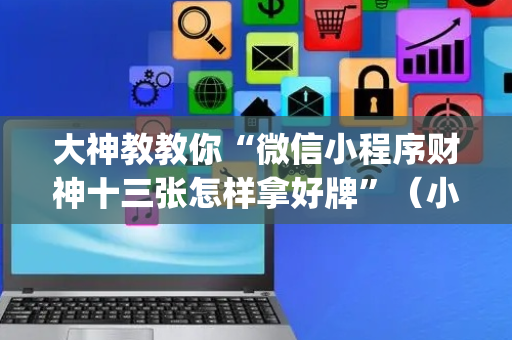 大神教教你“微信小程序财神十三张怎样拿好牌”（小程序必赢神器)