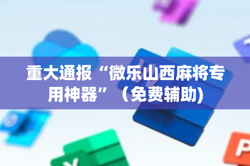 重大通报“微乐山西麻将专用神器”（免费辅助)