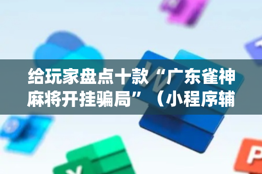 给玩家盘点十款“广东雀神麻将开挂骗局”（小程序辅助软件)