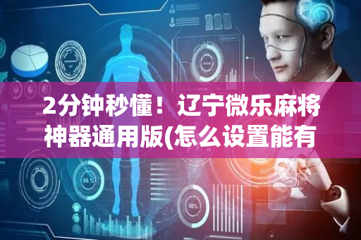2分钟秒懂！辽宁微乐麻将神器通用版(怎么设置能有好牌)