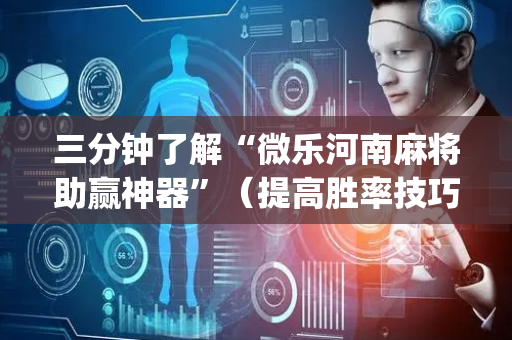 三分钟了解“微乐河南麻将助赢神器”（提高胜率技巧)