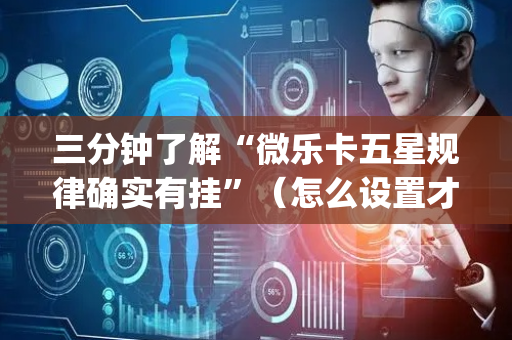 三分钟了解“微乐卡五星规律确实有挂”（怎么设置才能赢)