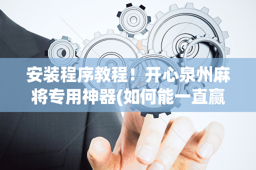 安装程序教程！开心泉州麻将专用神器(如何能一直赢)