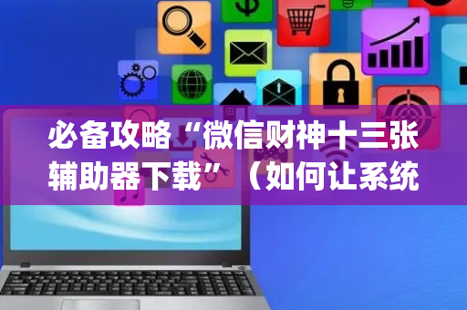 必备攻略“微信财神十三张辅助器下载”（如何让系统发好牌)