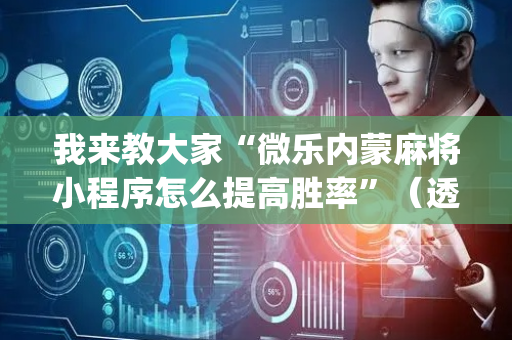 我来教大家“微乐内蒙麻将小程序怎么提高胜率”（透明器教程)