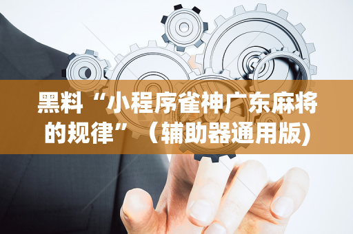黑料“小程序雀神广东麻将的规律”（辅助器通用版)