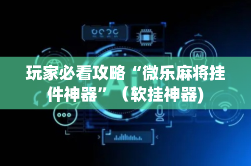 玩家必看攻略“微乐麻将挂件神器”（软挂神器)
