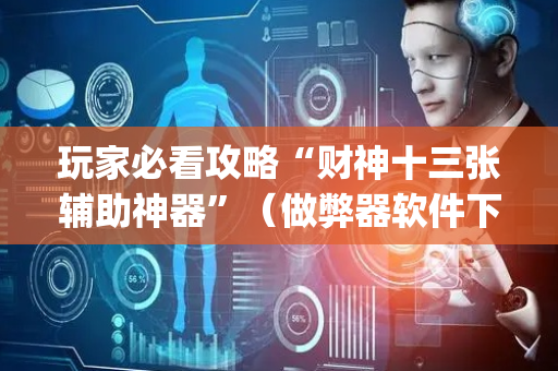 玩家必看攻略“财神十三张辅助神器”（做弊器软件下载)