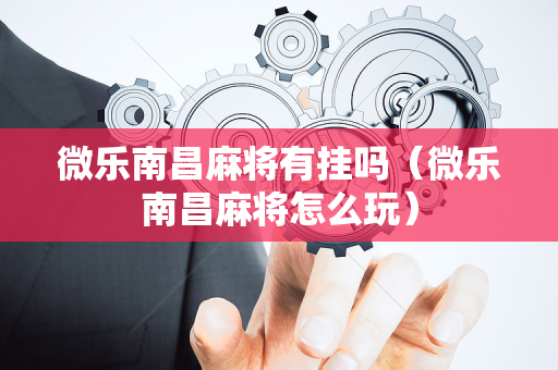 微乐南昌麻将有挂吗（微乐南昌麻将怎么玩）