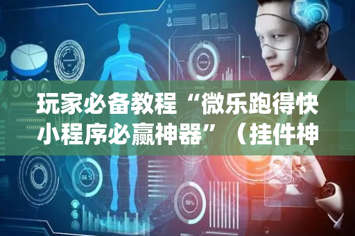 玩家必备教程“微乐跑得快小程序必赢神器”（挂件神器)