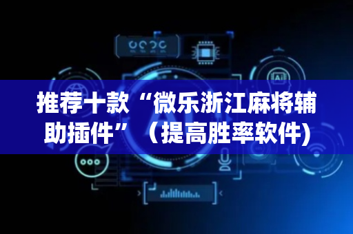 推荐十款“微乐浙江麻将辅助插件”（提高胜率软件)