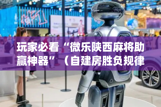 玩家必看“微乐陕西麻将助赢神器”（自建房胜负规律)