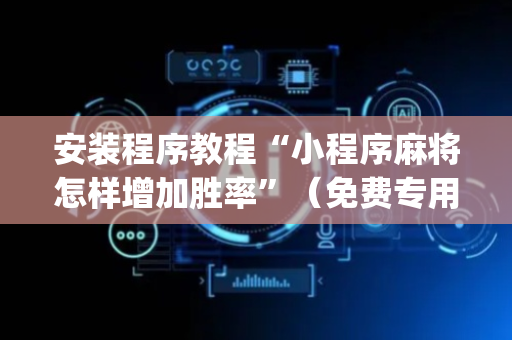 安装程序教程“小程序麻将怎样增加胜率”（免费专用神器)