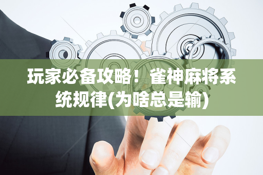 玩家必备攻略！雀神麻将系统规律(为啥总是输)