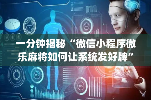 一分钟揭秘“微信小程序微乐麻将如何让系统发好牌”（是否能开挂)