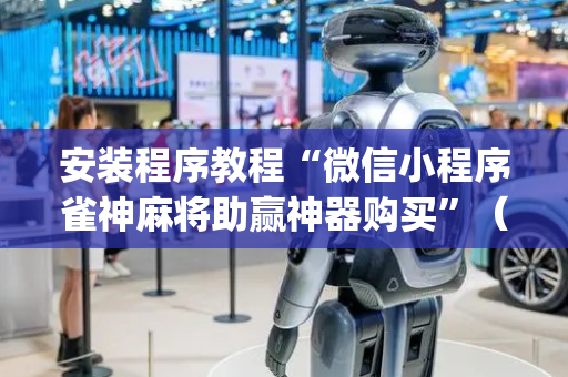 安装程序教程“微信小程序雀神麻将助赢神器购买”（如何提高胜率)