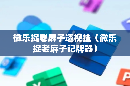 微乐捉老麻子透视挂（微乐捉老麻子记牌器）