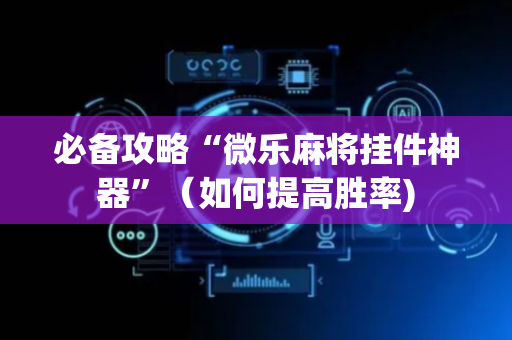 必备攻略“微乐麻将挂件神器”（如何提高胜率)