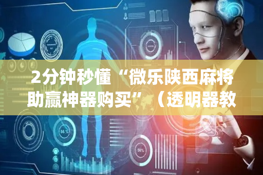 2分钟秒懂“微乐陕西麻将助赢神器购买”（透明器教程)