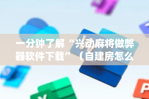 一分钟了解“兴动麻将做弊器软件下载”（自建房怎么赢)