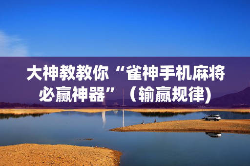大神教教你“雀神手机麻将必赢神器”（输赢规律)