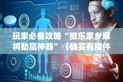 玩家必备攻略“微乐家乡麻将助赢神器”（确实有插件吗)