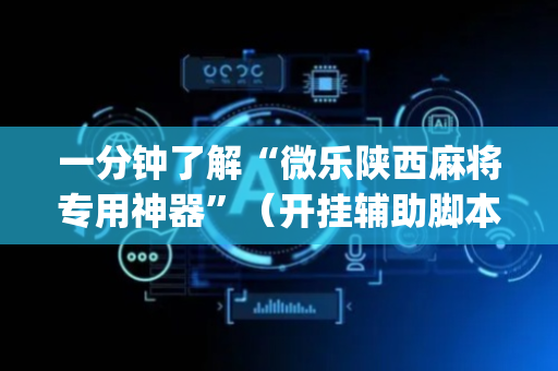 一分钟了解“微乐陕西麻将专用神器”（开挂辅助脚本)