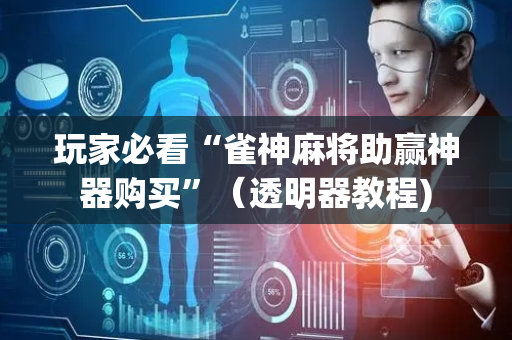 玩家必看“雀神麻将助赢神器购买”（透明器教程)