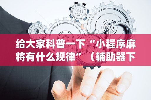 给大家科普一下“小程序麻将有什么规律”（辅助器下载)