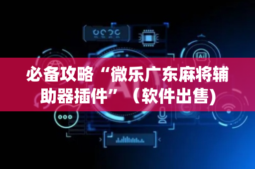 必备攻略“微乐广东麻将辅助器插件”（软件出售)