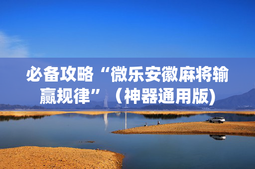 必备攻略“微乐安徽麻将输赢规律”（神器通用版)